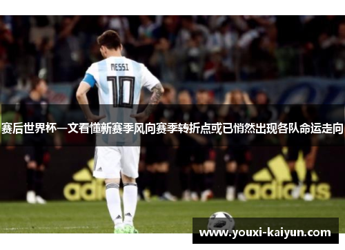 赛后世界杯一文看懂新赛季风向赛季转折点或已悄然出现各队命运走向 赛后世界杯一文看懂新赛季风向赛季转折点或已悄然出现各队命运走向