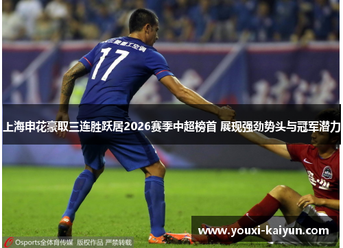 上海申花豪取三连胜跃居2026赛季中超榜首 展现强劲势头与冠军潜力 上海申花豪取三连胜跃居2026赛季中超榜首 展现强劲势头与冠军潜力