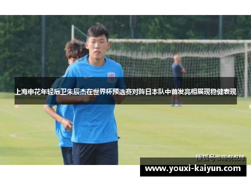 上海申花年轻后卫朱辰杰在世界杯预选赛对阵日本队中首发亮相展现稳健表现