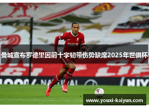 曼城宣布罗德里因前十字韧带伤势缺席2025年世俱杯