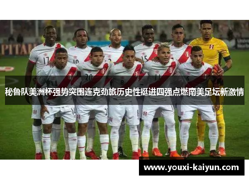 秘鲁队美洲杯强势突围连克劲旅历史性挺进四强点燃南美足坛新激情
