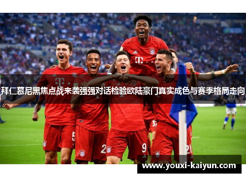 拜仁慕尼黑焦点战来袭强强对话检验欧陆豪门真实成色与赛季格局走向 拜仁慕尼黑焦点战来袭强强对话检验欧陆豪门真实成色与赛季格局走向